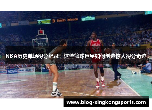 NBA历史单场得分纪录：这些篮球巨星如何创造惊人得分奇迹