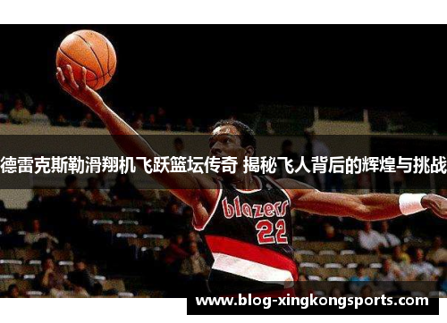德雷克斯勒滑翔机飞跃篮坛传奇 揭秘飞人背后的辉煌与挑战
