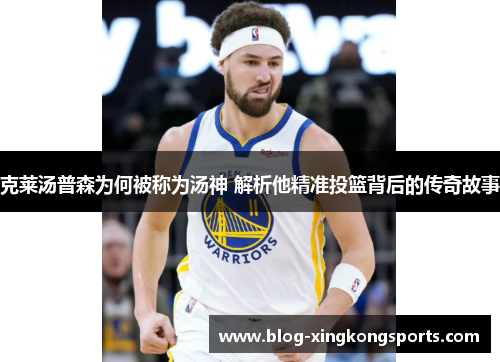 克莱汤普森为何被称为汤神 解析他精准投篮背后的传奇故事