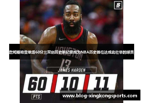 詹姆斯哈登单场60分三双创历史新纪录成为NBA历史首位达成此壮举的球员
