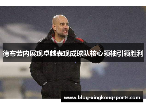 德布劳内展现卓越表现成球队核心领袖引领胜利
