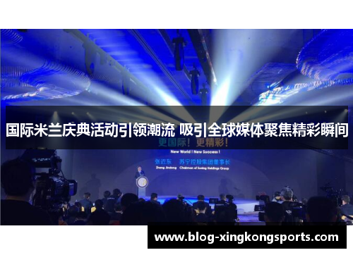 国际米兰庆典活动引领潮流 吸引全球媒体聚焦精彩瞬间