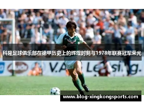 科隆足球俱乐部在德甲历史上的辉煌时刻与1978年联赛冠军荣光