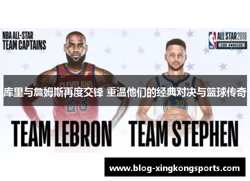 库里与詹姆斯再度交锋 重温他们的经典对决与篮球传奇
