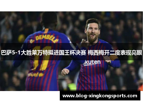 巴萨5-1大胜莱万特挺进国王杯决赛 梅西梅开二度表现亮眼