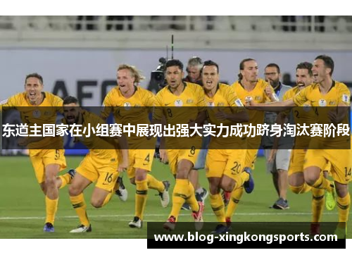 东道主国家在小组赛中展现出强大实力成功跻身淘汰赛阶段