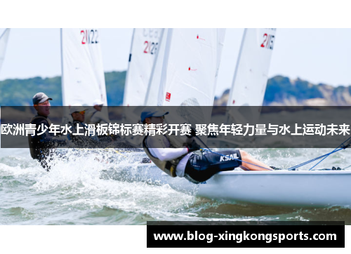 欧洲青少年水上滑板锦标赛精彩开赛 聚焦年轻力量与水上运动未来