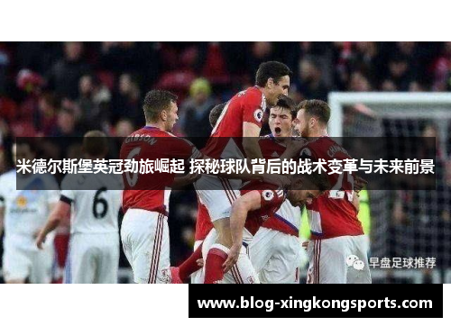米德尔斯堡英冠劲旅崛起 探秘球队背后的战术变革与未来前景