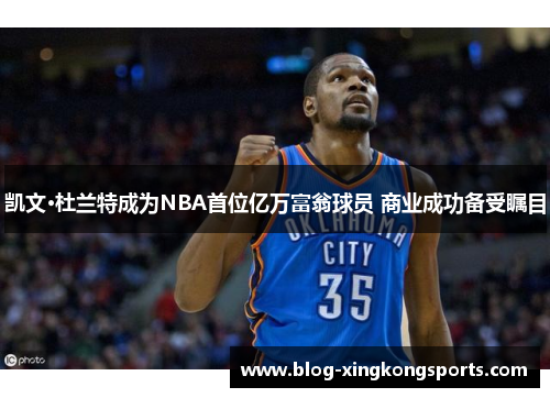 凯文·杜兰特成为NBA首位亿万富翁球员 商业成功备受瞩目
