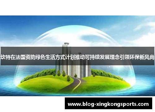 坎特在法国资助绿色生活方式计划推动可持续发展理念引领环保新风尚