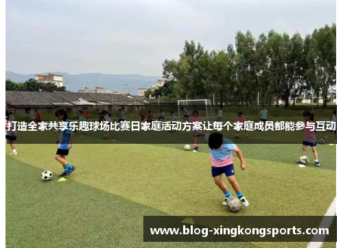 打造全家共享乐趣球场比赛日家庭活动方案让每个家庭成员都能参与互动