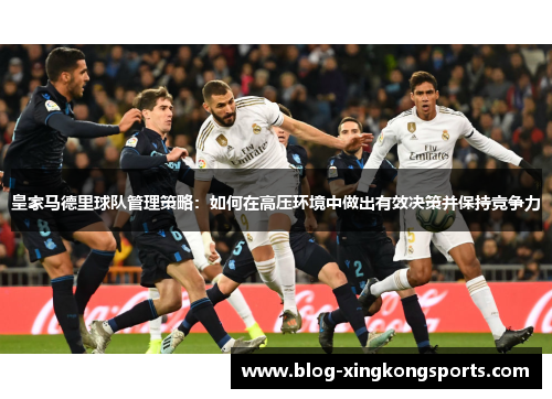 皇家马德里球队管理策略：如何在高压环境中做出有效决策并保持竞争力