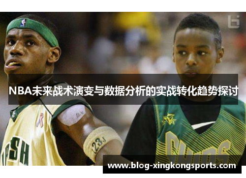 NBA未来战术演变与数据分析的实战转化趋势探讨
