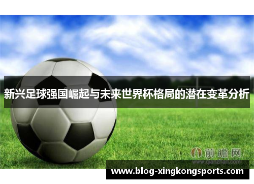 新兴足球强国崛起与未来世界杯格局的潜在变革分析