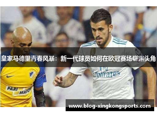 皇家马德里青春风暴：新一代球员如何在欧冠赛场崭露头角