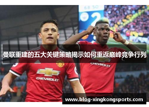 曼联重建的五大关键策略揭示如何重返巅峰竞争行列