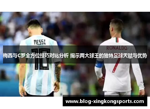 梅西与C罗全方位技巧对比分析 揭示两大球王的独特足球天赋与优势