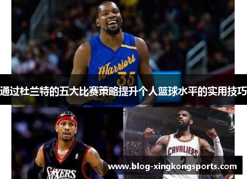 通过杜兰特的五大比赛策略提升个人篮球水平的实用技巧