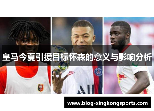 皇马今夏引援目标怀森的意义与影响分析