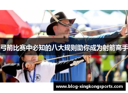 弓箭比赛中必知的八大规则助你成为射箭高手