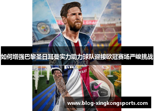 如何增强巴黎圣日耳曼实力助力球队迎接欧冠赛场严峻挑战