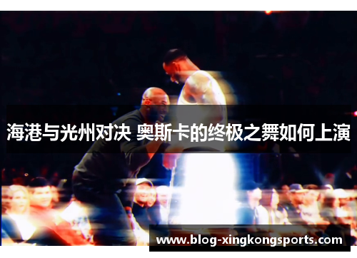 海港与光州对决 奥斯卡的终极之舞如何上演