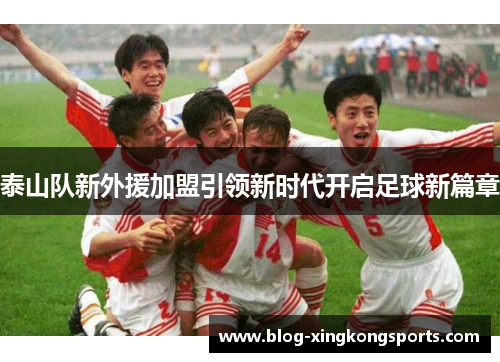泰山队新外援加盟引领新时代开启足球新篇章