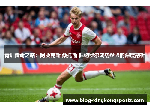 青训传奇之路：阿贾克斯 桑托斯 佩纳罗尔成功经验的深度剖析