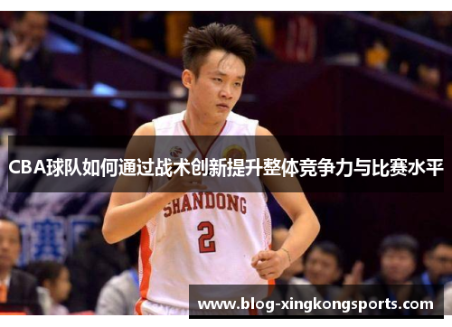 CBA球队如何通过战术创新提升整体竞争力与比赛水平