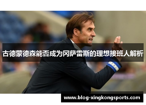 古德蒙德森能否成为冈萨雷斯的理想接班人解析