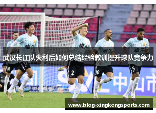 武汉长江队失利后如何总结经验教训提升球队竞争力