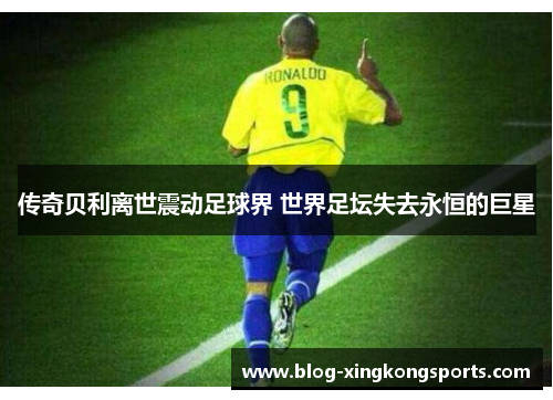 传奇贝利离世震动足球界 世界足坛失去永恒的巨星