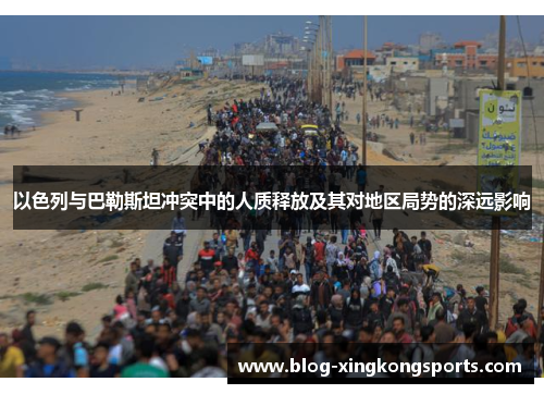 以色列与巴勒斯坦冲突中的人质释放及其对地区局势的深远影响
