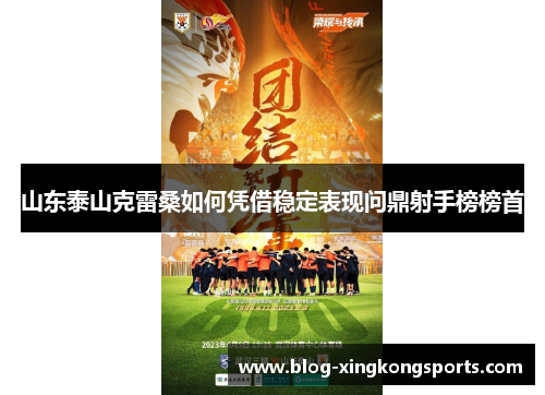 山东泰山克雷桑如何凭借稳定表现问鼎射手榜榜首