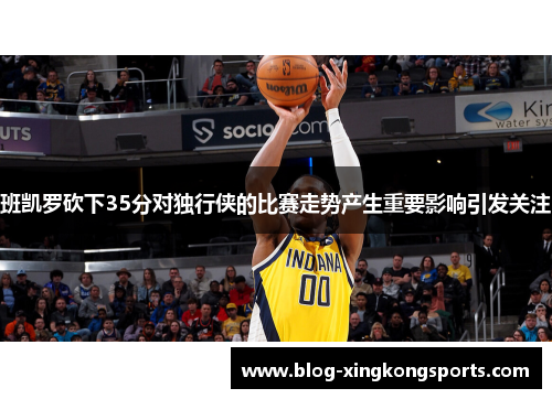 班凯罗砍下35分对独行侠的比赛走势产生重要影响引发关注