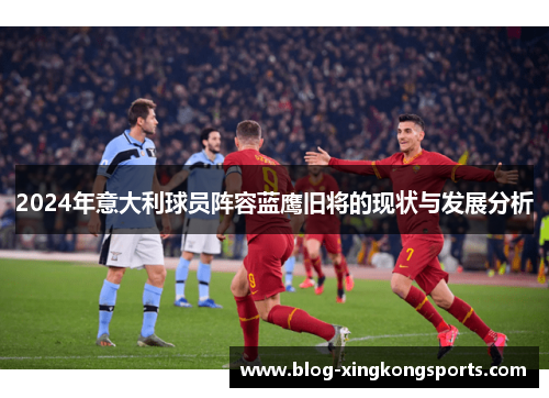 2024年意大利球员阵容蓝鹰旧将的现状与发展分析