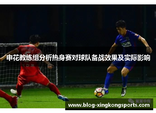 申花教练组分析热身赛对球队备战效果及实际影响