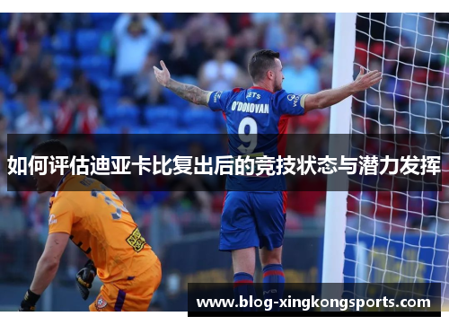 如何评估迪亚卡比复出后的竞技状态与潜力发挥