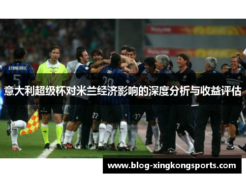 意大利超级杯对米兰经济影响的深度分析与收益评估
