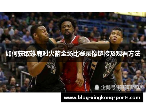 如何获取雄鹿对火箭全场比赛录像链接及观看方法