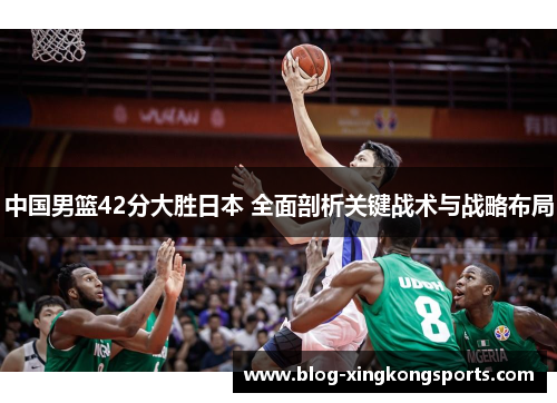 中国男篮42分大胜日本 全面剖析关键战术与战略布局