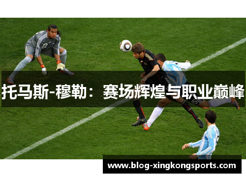 托马斯-穆勒：赛场辉煌与职业巅峰