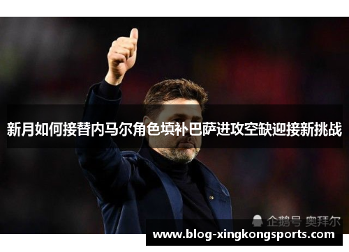 新月如何接替内马尔角色填补巴萨进攻空缺迎接新挑战