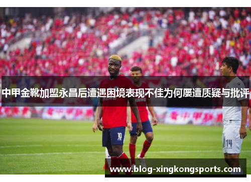 中甲金靴加盟永昌后遭遇困境表现不佳为何屡遭质疑与批评