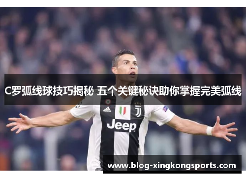 C罗弧线球技巧揭秘 五个关键秘诀助你掌握完美弧线