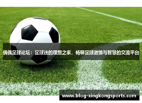 偶偶足球论坛：足球迷的理想之家，畅聊足球激情与智慧的交流平台