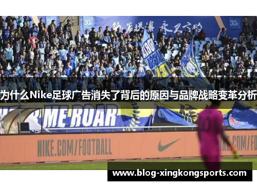 为什么Nike足球广告消失了背后的原因与品牌战略变革分析