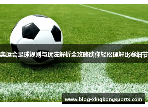 奥运会足球规则与玩法解析全攻略助你轻松理解比赛细节