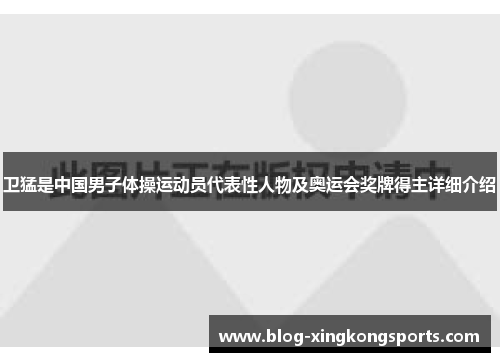 卫猛是中国男子体操运动员代表性人物及奥运会奖牌得主详细介绍