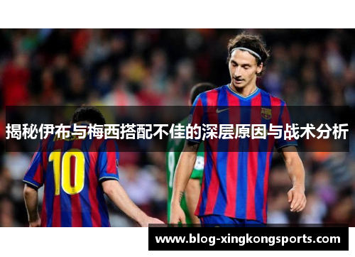 揭秘伊布与梅西搭配不佳的深层原因与战术分析